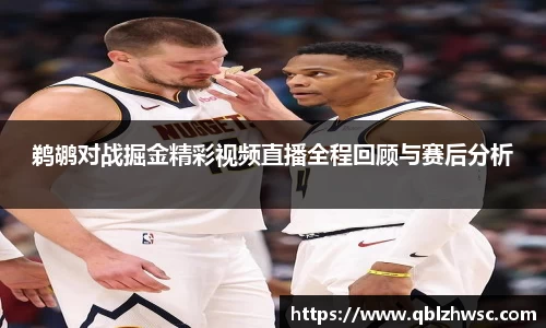 鹈鹕对战掘金精彩视频直播全程回顾与赛后分析